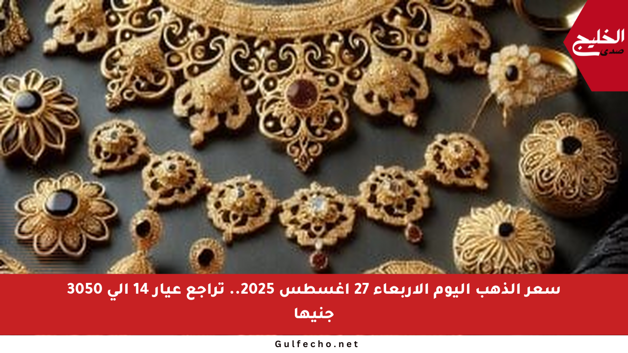 سعر الذهب اليوم الأربعاء 27 أغسطس 2025.. تراجع عيار 14 إلى 3050 جنيها